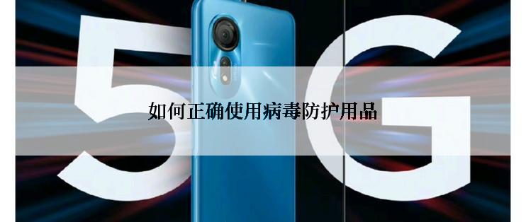 如何正确使用病毒防护用品