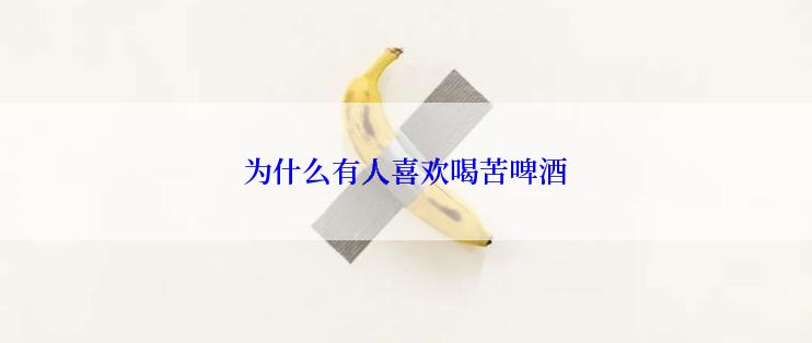 为什么有人喜欢喝苦啤酒