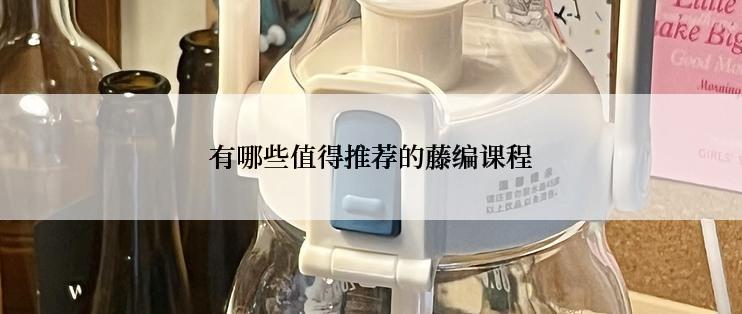 有哪些值得推荐的藤编课程