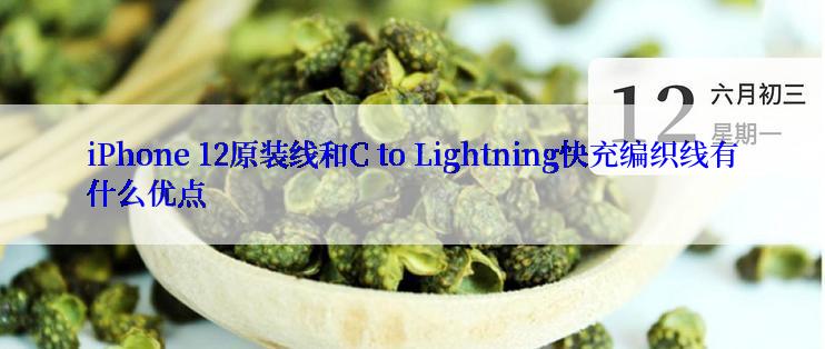 iPhone 12原装线和C to Lightning快充编织线有什么优点