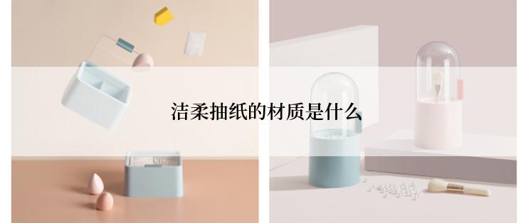  洁柔抽纸的材质是什么
