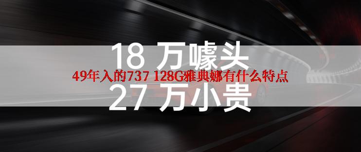 49年入的737 128G雅典娜有什么特点