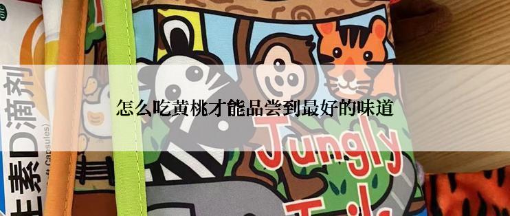 怎么吃黄桃才能品尝到最好的味道