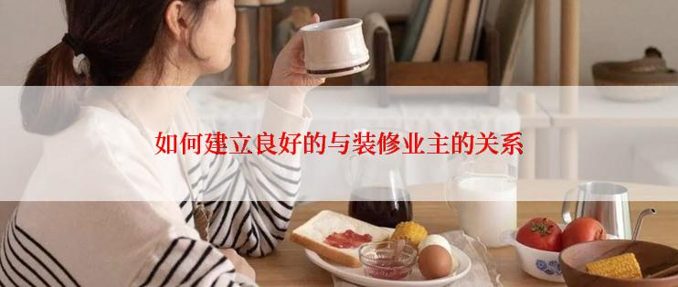 如何建立良好的与装修业主的关系