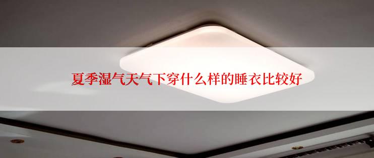 夏季湿气天气下穿什么样的睡衣比较好