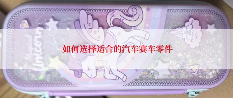  如何选择适合的汽车赛车零件