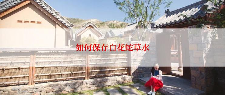 如何保存白花蛇草水