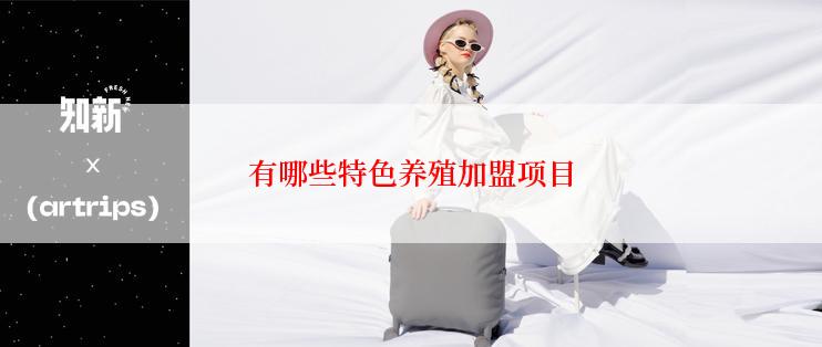 有哪些特色养殖加盟项目