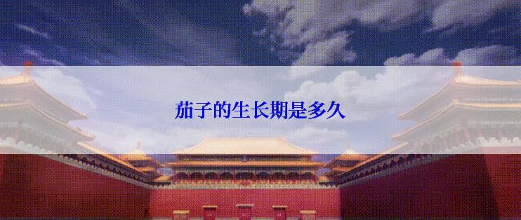 茄子的生长期是多久