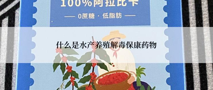 什么是水产养殖解毒保康药物