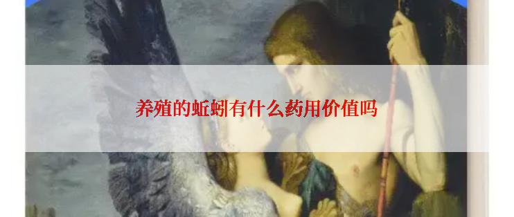 养殖的蚯蚓有什么药用价值吗
