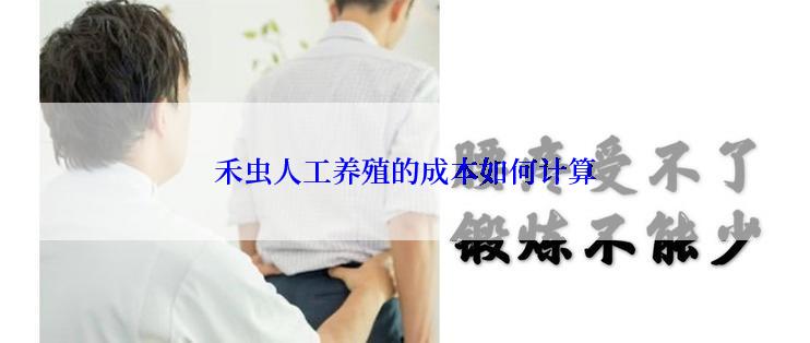 禾虫人工养殖的成本如何计算