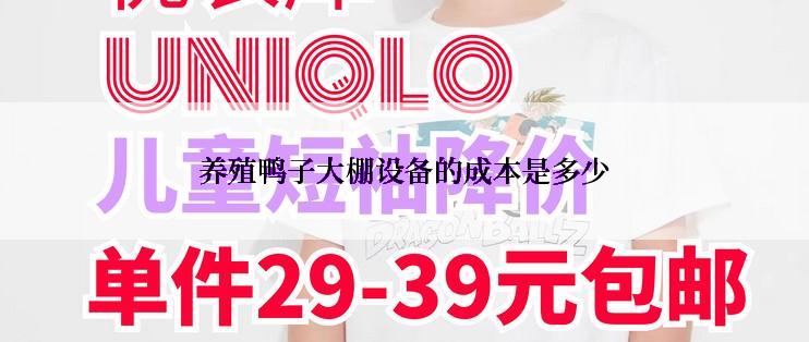 养殖鸭子大棚设备的成本是多少