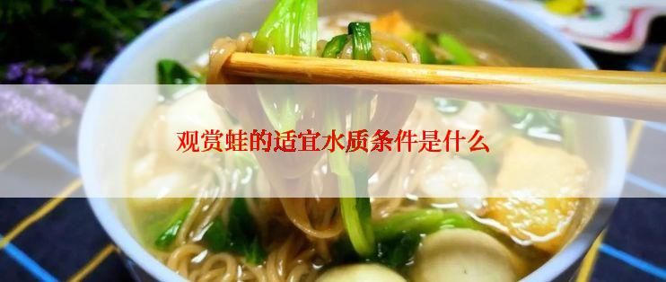 观赏蛙的适宜水质条件是什么