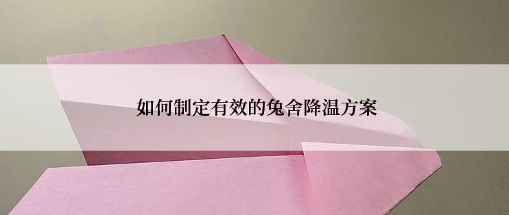  如何制定有效的兔舍降温方案