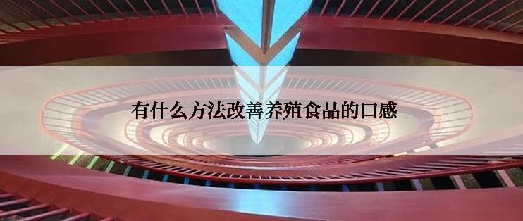  有什么方法改善养殖食品的口感