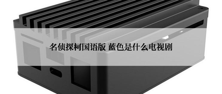 名侦探柯国语版 蓝色是什么电视剧
