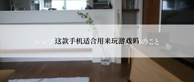 这款手机适合用来玩游戏吗