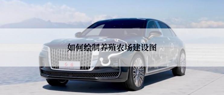 如何绘制养殖农场建设图