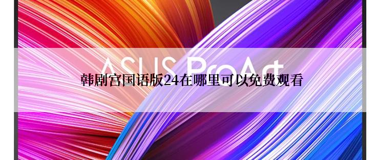  韩剧宫国语版24在哪里可以免费观看