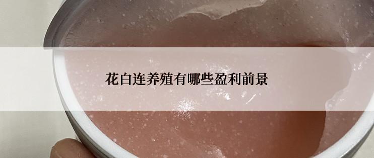 花白连养殖有哪些盈利前景