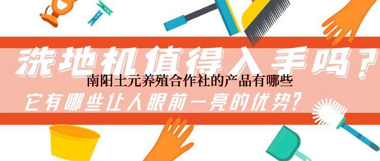 南阳土元养殖合作社的产品有哪些