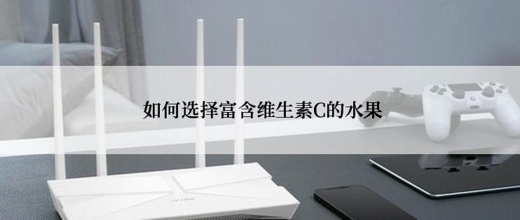  如何选择富含维生素C的水果