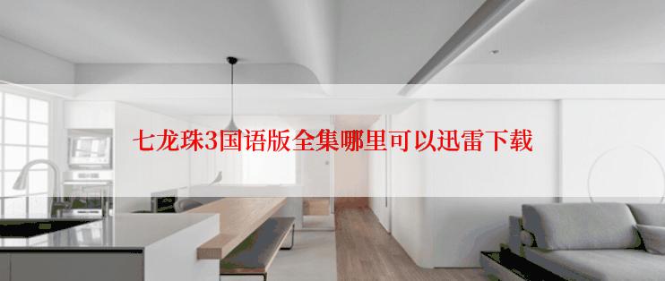 七龙珠3国语版全集哪里可以迅雷下载