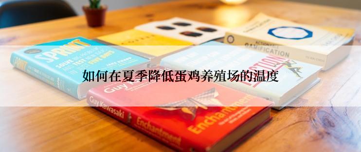 如何在夏季降低蛋鸡养殖场的温度