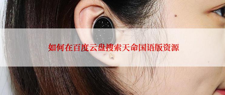  如何在百度云盘搜索天命国语版资源