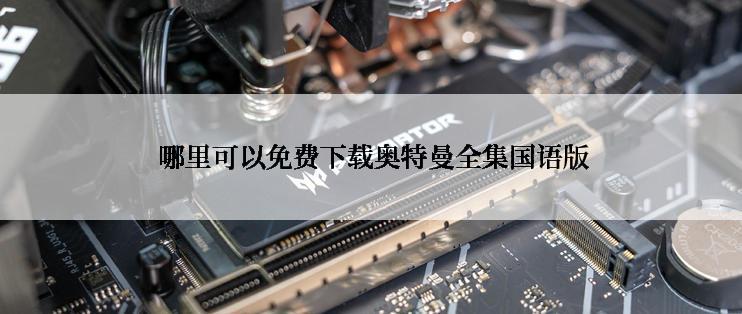  哪里可以免费下载奥特曼全集国语版