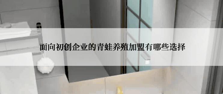  面向初创企业的青蛙养殖加盟有哪些选择