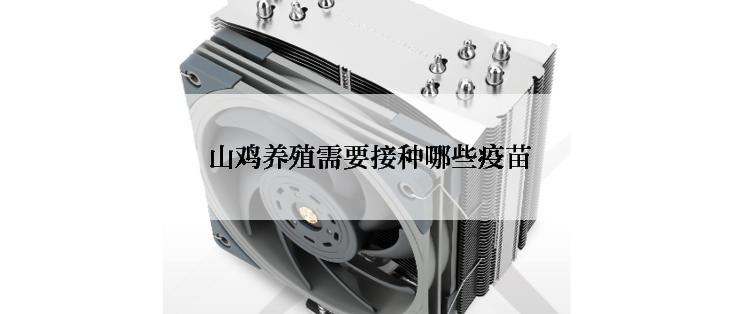 山鸡养殖需要接种哪些疫苗