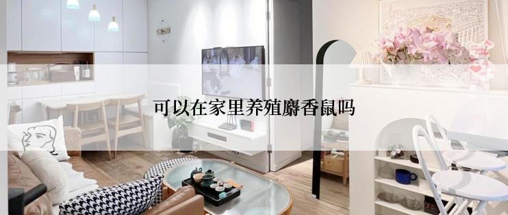 可以在家里养殖麝香鼠吗