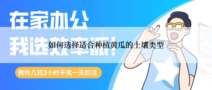 如何选择适合种植黄瓜的土壤类型