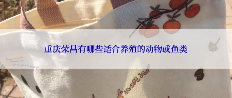 重庆荣昌有哪些适合养殖的动物或鱼类