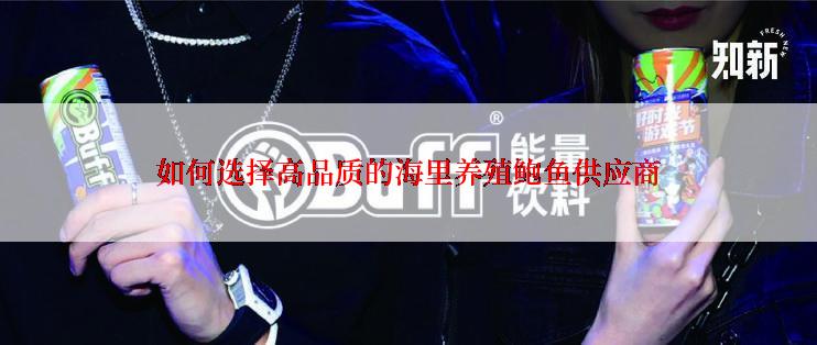 如何选择高品质的海里养殖鲍鱼供应商