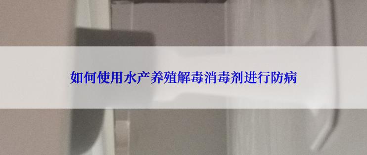 如何使用水产养殖解毒消毒剂进行防病