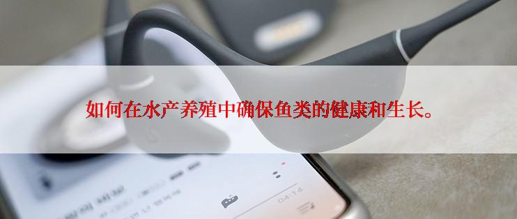 如何在水产养殖中确保鱼类的健康和生长。