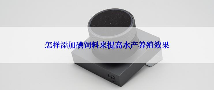 怎样添加碘饲料来提高水产养殖效果
