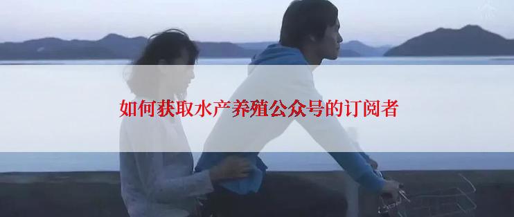  如何获取水产养殖公众号的订阅者