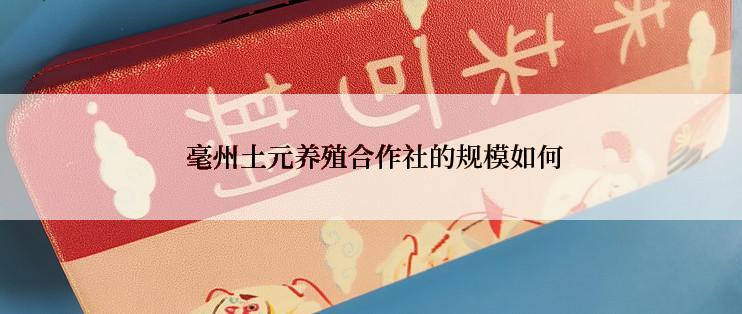  毫州土元养殖合作社的规模如何