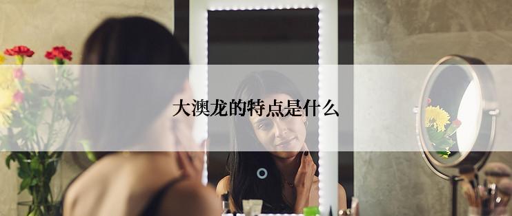 大澳龙的特点是什么