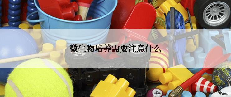 微生物培养需要注意什么