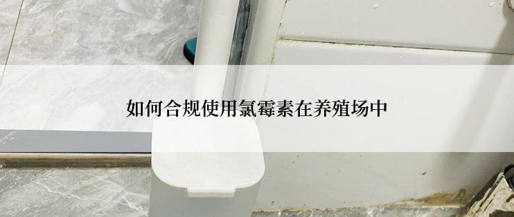 如何合规使用氯霉素在养殖场中