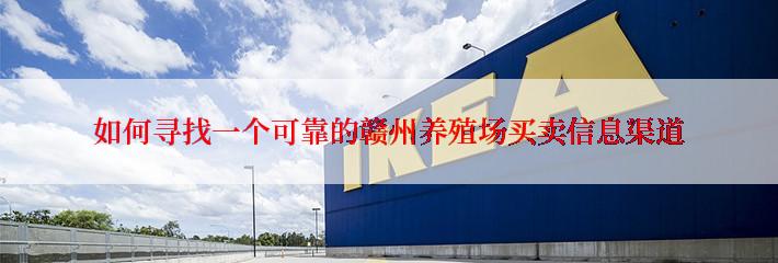 如何寻找一个可靠的赣州养殖场买卖信息渠道