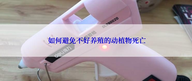  如何避免不好养殖的动植物死亡