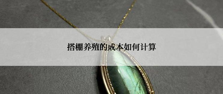 搭棚养殖的成本如何计算