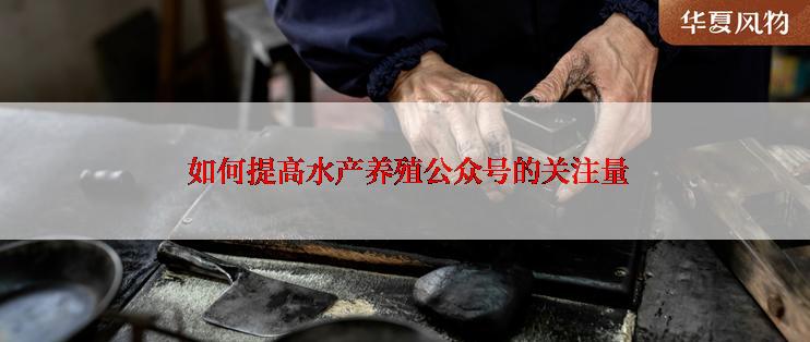  如何提高水产养殖公众号的关注量