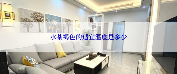 水茶褐色的适宜温度是多少